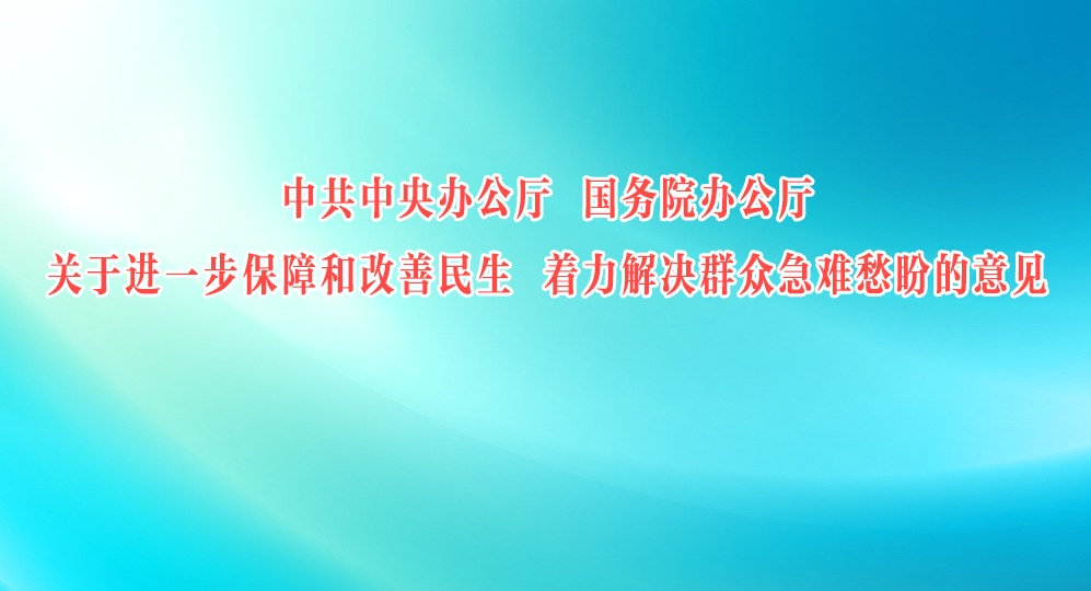 中办、国办印发《关于进一步保障和改善民生 着力解决群众急难愁盼的意见》